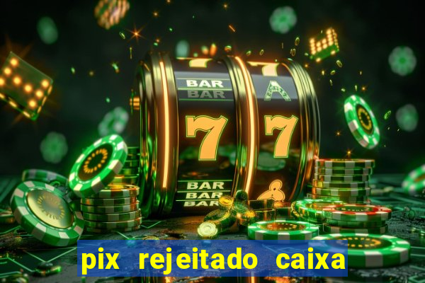 pix rejeitado caixa dinheiro sumiu